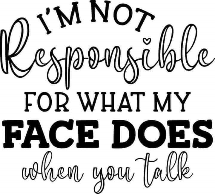 I'M NOT RESPONSBILE FOR WHAT MY FACE DOES
