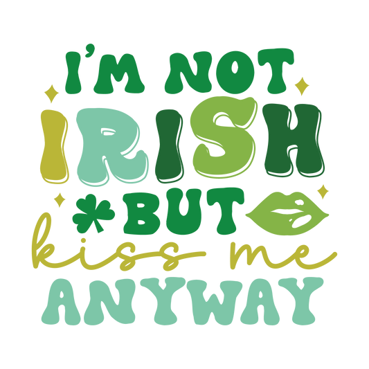 NOT IRISH BUT KISS ME ANYWAYS