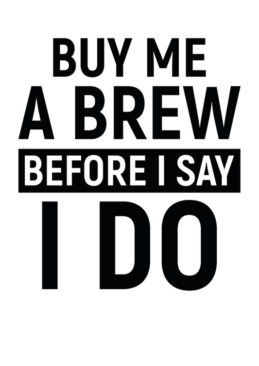 BUY ME A BREW BEFORE I DO