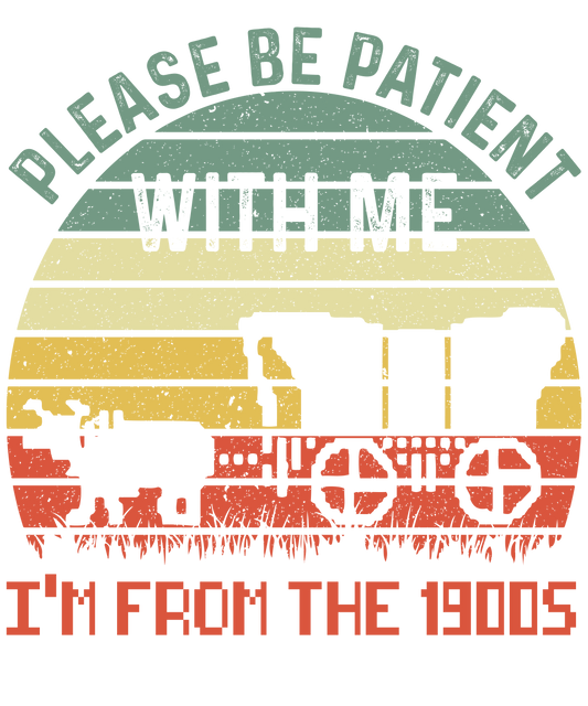 PLEASE BE PATIENT WITH ME, I'M FROM THE 1900'S