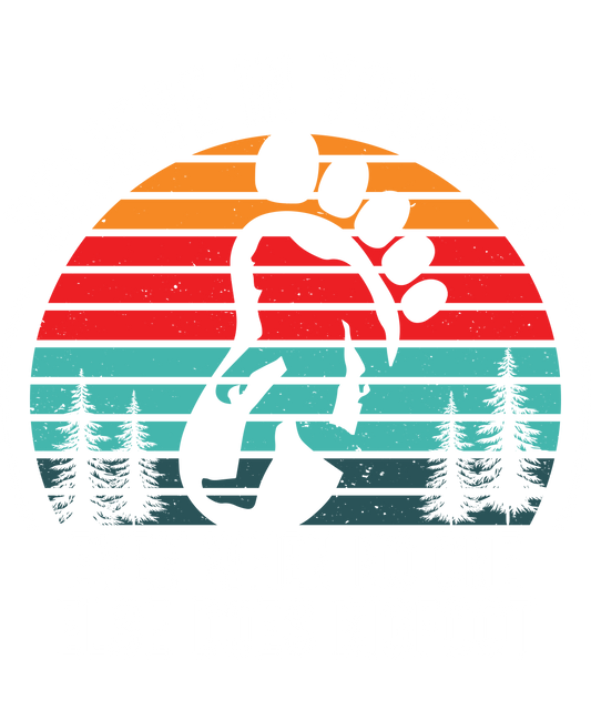 BELIEVE IN YOURSELF EVEN WHEN NO ONE ELSE DOES- BIGFOOT