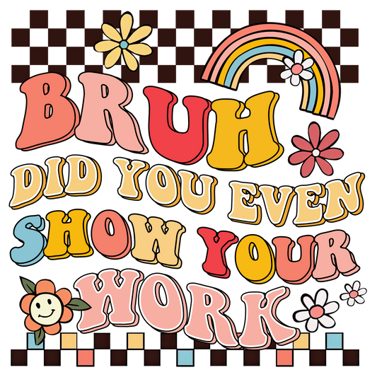 BRUH- SHOW YOUR WORK