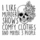 I LIKE MURDER SHOWS, COMFY CLOTHES, A 3 PEOPLE