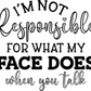 I'M NOT RESPONSBILE FOR WHAT MY FACE DOES