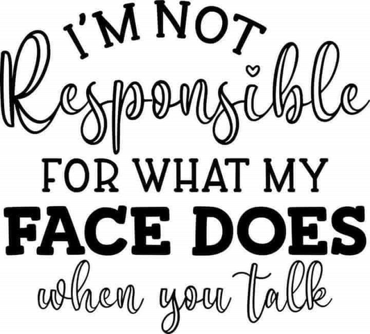 I'M NOT RESPONSBILE FOR WHAT MY FACE DOES