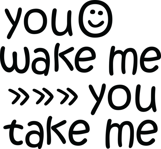 YOU WAKE ME, YOU TAKE ME