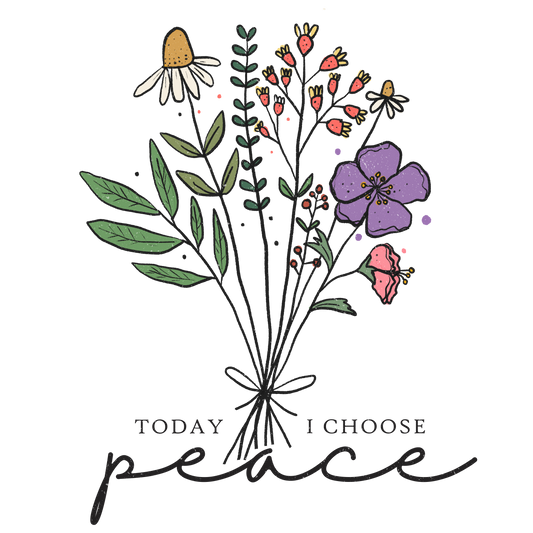 TODAY I CHOOSE PEACE- FLOWERS