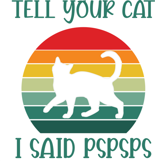 TELL YOUR CAT I SAID PSPSPS